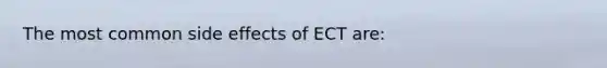 The most common side effects of ECT are: