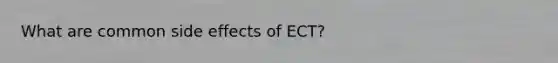 What are common side effects of ECT?