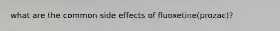 what are the common side effects of fluoxetine(prozac)?