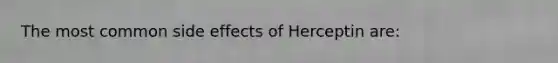 The most common side effects of Herceptin are: