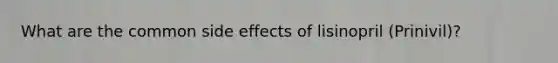 What are the common side effects of lisinopril (Prinivil)?