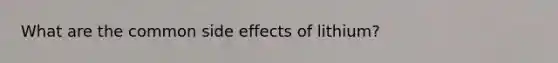 What are the common side effects of lithium?