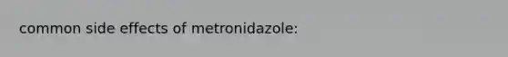 common side effects of metronidazole: