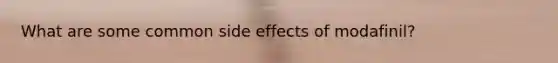 What are some common side effects of modafinil?