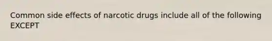 Common side effects of narcotic drugs include all of the following EXCEPT