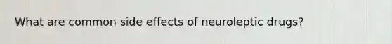 What are common side effects of neuroleptic drugs?