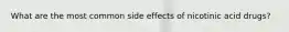 What are the most common side effects of nicotinic acid drugs?