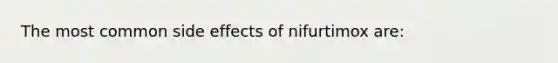 The most common side effects of nifurtimox are: