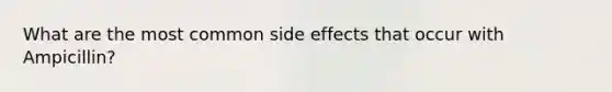 What are the most common side effects that occur with Ampicillin?