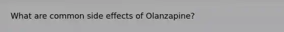What are common side effects of Olanzapine?