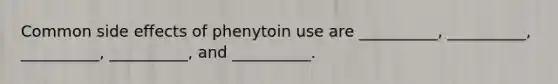 Common side effects of phenytoin use are __________, __________, __________, __________, and __________.