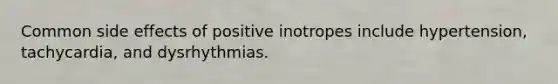 Common side effects of positive inotropes include hypertension, tachycardia, and dysrhythmias.