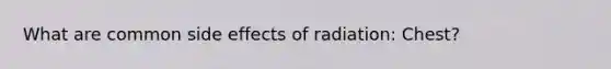 What are common side effects of radiation: Chest?