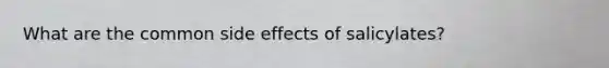 What are the common side effects of salicylates?