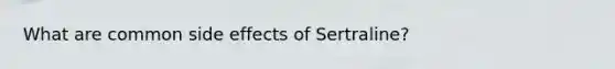 What are common side effects of Sertraline?