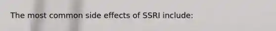 The most common side effects of SSRI include: