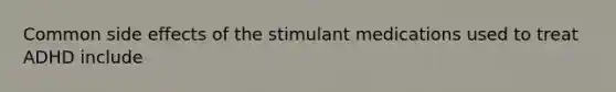 Common side effects of the stimulant medications used to treat ADHD include