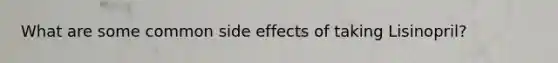 What are some common side effects of taking Lisinopril?