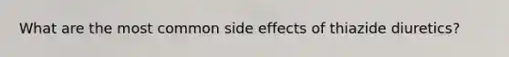 What are the most common side effects of thiazide diuretics?