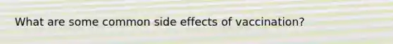 What are some common side effects of vaccination?