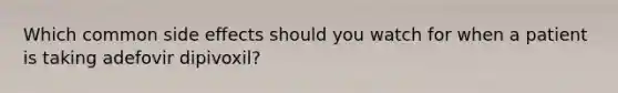 Which common side effects should you watch for when a patient is taking adefovir dipivoxil?
