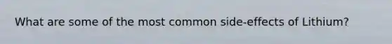 What are some of the most common side-effects of Lithium?