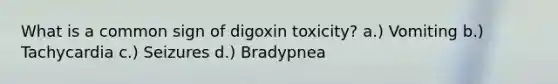 What is a common sign of digoxin toxicity? a.) Vomiting b.) Tachycardia c.) Seizures d.) Bradypnea