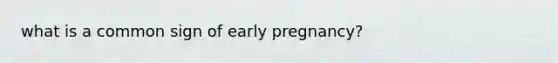 what is a common sign of early pregnancy?