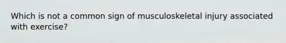 Which is not a common sign of musculoskeletal injury associated with exercise?