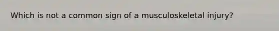 Which is not a common sign of a musculoskeletal injury?