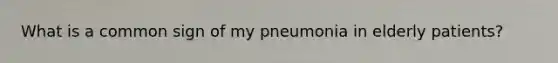 What is a common sign of my pneumonia in elderly patients?