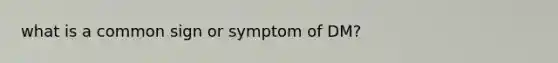 what is a common sign or symptom of DM?