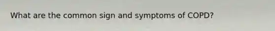 What are the common sign and symptoms of COPD?