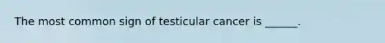 The most common sign of testicular cancer is ______.