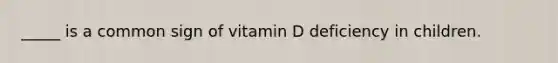 _____ is a common sign of vitamin D deficiency in children.