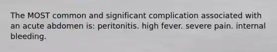 The MOST common and significant complication associated with an acute abdomen is: peritonitis. high fever. severe pain. internal bleeding.