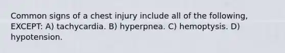 Common signs of a chest injury include all of the following, EXCEPT: A) tachycardia. B) hyperpnea. C) hemoptysis. D) hypotension.