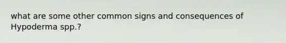 what are some other common signs and consequences of Hypoderma spp.?