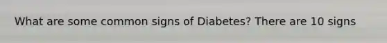 What are some common signs of Diabetes? There are 10 signs