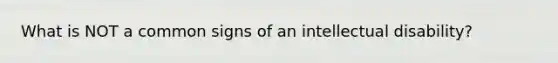 What is NOT a common signs of an intellectual disability?