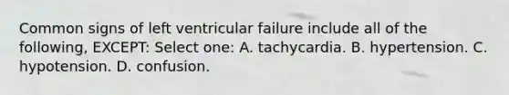 Common signs of left ventricular failure include all of the following, EXCEPT: Select one: A. tachycardia. B. hypertension. C. hypotension. D. confusion.