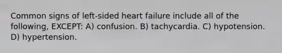 Common signs of left-sided heart failure include all of the following, EXCEPT: A) confusion. B) tachycardia. C) hypotension. D) hypertension.