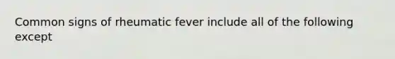 Common signs of rheumatic fever include all of the following except