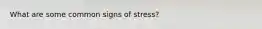 What are some common signs of stress?