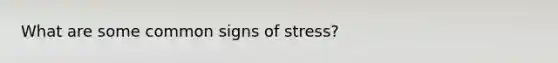 What are some common signs of stress?