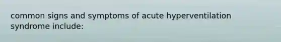 common signs and symptoms of acute hyperventilation syndrome include: