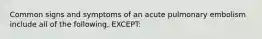 Common signs and symptoms of an acute pulmonary embolism include all of the following, EXCEPT: