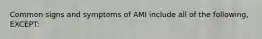 Common signs and symptoms of AMI include all of the following, EXCEPT: