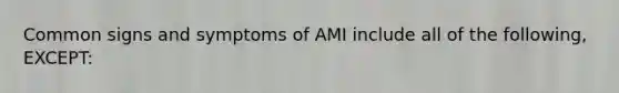 Common signs and symptoms of AMI include all of the following, EXCEPT: