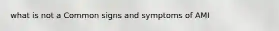 what is not a Common signs and symptoms of AMI